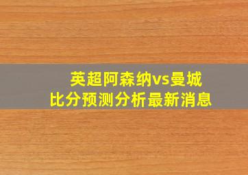 英超阿森纳vs曼城比分预测分析最新消息