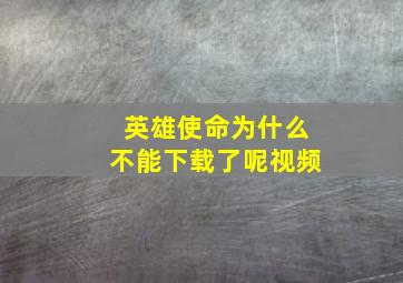 英雄使命为什么不能下载了呢视频