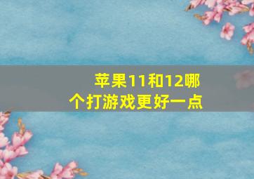 苹果11和12哪个打游戏更好一点