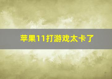 苹果11打游戏太卡了