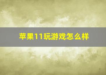 苹果11玩游戏怎么样