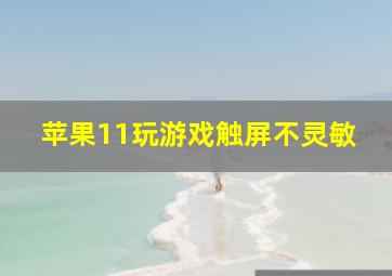 苹果11玩游戏触屏不灵敏