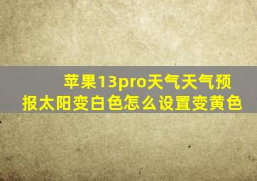 苹果13pro天气天气预报太阳变白色怎么设置变黄色