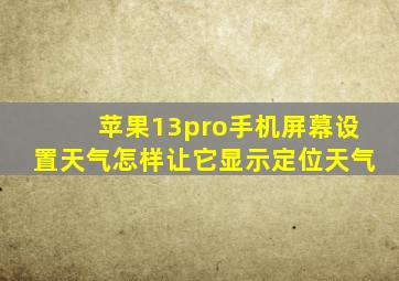 苹果13pro手机屏幕设置天气怎样让它显示定位天气