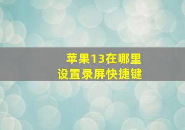 苹果13在哪里设置录屏快捷键