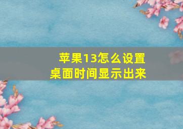 苹果13怎么设置桌面时间显示出来