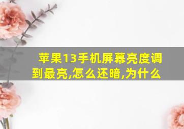 苹果13手机屏幕亮度调到最亮,怎么还暗,为什么