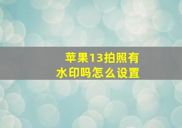 苹果13拍照有水印吗怎么设置