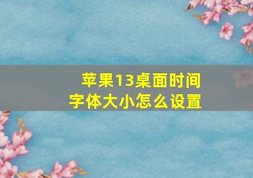 苹果13桌面时间字体大小怎么设置