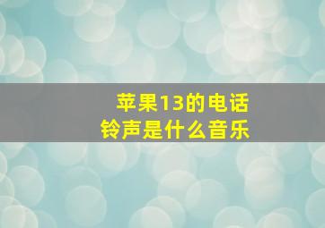 苹果13的电话铃声是什么音乐