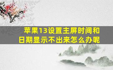 苹果13设置主屏时间和日期显示不出来怎么办呢