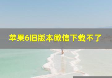 苹果6旧版本微信下载不了