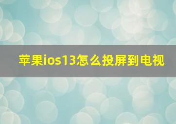 苹果ios13怎么投屏到电视