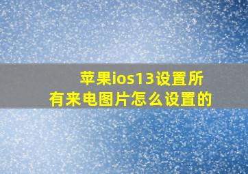 苹果ios13设置所有来电图片怎么设置的