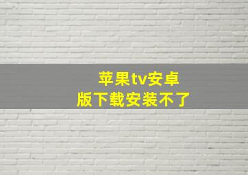 苹果tv安卓版下载安装不了