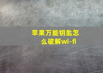 苹果万能钥匙怎么破解wi-fi