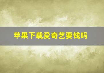 苹果下载爱奇艺要钱吗