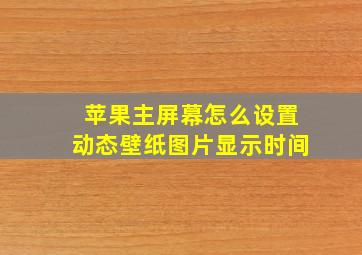 苹果主屏幕怎么设置动态壁纸图片显示时间