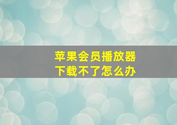 苹果会员播放器下载不了怎么办