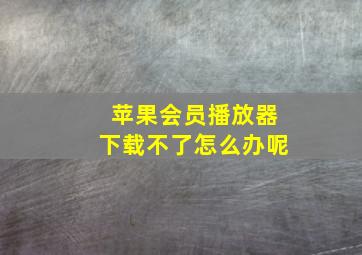 苹果会员播放器下载不了怎么办呢