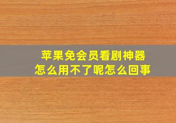 苹果免会员看剧神器怎么用不了呢怎么回事