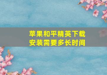 苹果和平精英下载安装需要多长时间