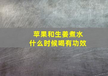 苹果和生姜煮水什么时候喝有功效