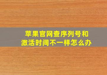 苹果官网查序列号和激活时间不一样怎么办