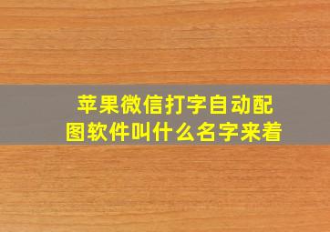 苹果微信打字自动配图软件叫什么名字来着