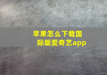 苹果怎么下载国际版爱奇艺app