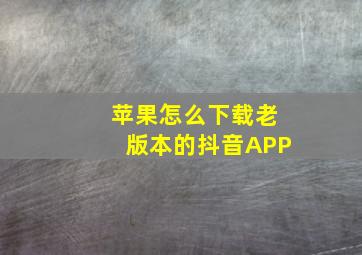 苹果怎么下载老版本的抖音APP