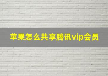 苹果怎么共享腾讯vip会员