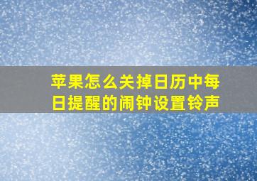 苹果怎么关掉日历中每日提醒的闹钟设置铃声