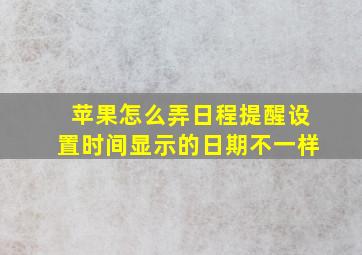 苹果怎么弄日程提醒设置时间显示的日期不一样