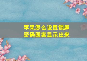 苹果怎么设置锁屏密码图案显示出来