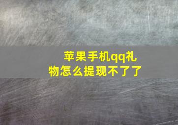 苹果手机qq礼物怎么提现不了了