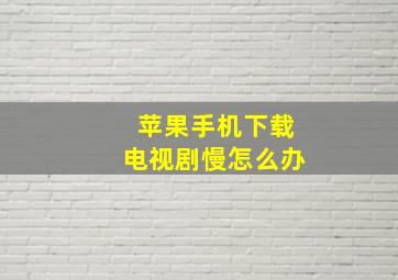 苹果手机下载电视剧慢怎么办