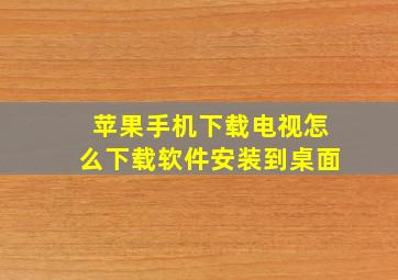 苹果手机下载电视怎么下载软件安装到桌面