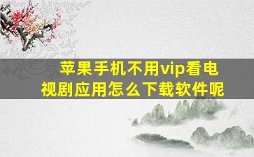 苹果手机不用vip看电视剧应用怎么下载软件呢