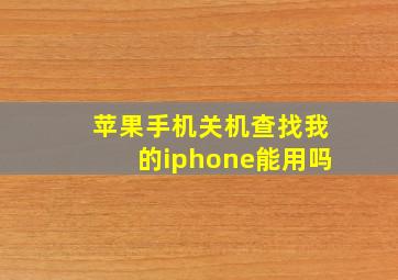 苹果手机关机查找我的iphone能用吗