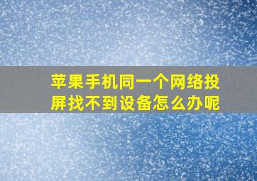 苹果手机同一个网络投屏找不到设备怎么办呢