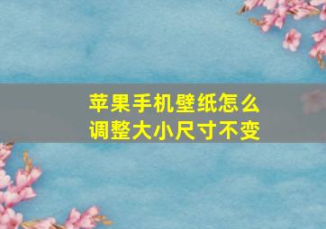 苹果手机壁纸怎么调整大小尺寸不变