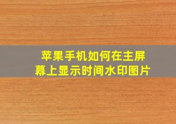 苹果手机如何在主屏幕上显示时间水印图片