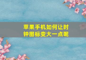 苹果手机如何让时钟图标变大一点呢