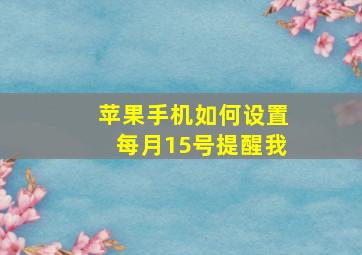 苹果手机如何设置每月15号提醒我