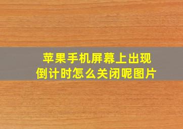 苹果手机屏幕上出现倒计时怎么关闭呢图片