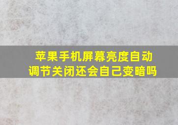 苹果手机屏幕亮度自动调节关闭还会自己变暗吗