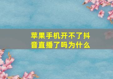 苹果手机开不了抖音直播了吗为什么