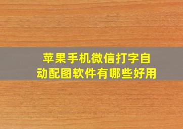 苹果手机微信打字自动配图软件有哪些好用