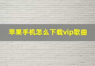 苹果手机怎么下载vip歌曲